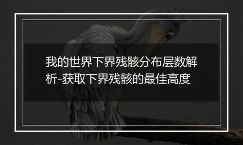 我的世界下界残骸分布层数解析-获取下界残骸的最佳高度