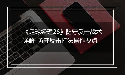 《足球经理26》防守反击战术详解-防守反击打法操作要点