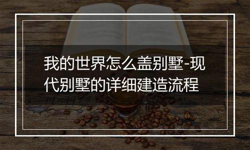 我的世界怎么盖别墅-现代别墅的详细建造流程