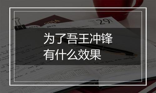 为了吾王冲锋有什么效果