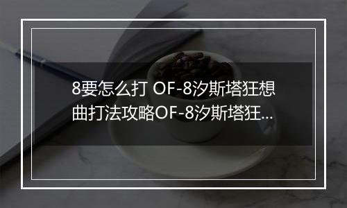 8要怎么打 OF-8汐斯塔狂想曲打法攻略OF-8汐斯塔狂想曲打法攻略 明日方舟OF明日方舟OF-8要怎么打