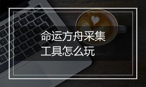 命运方舟采集工具怎么玩