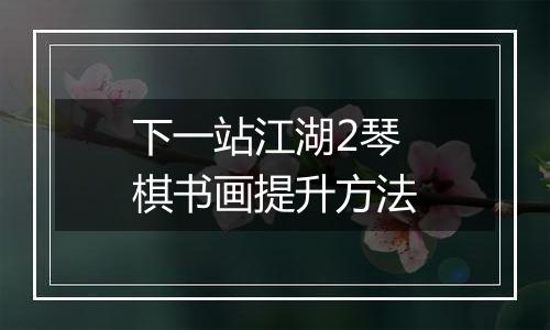 下一站江湖2琴棋书画提升方法