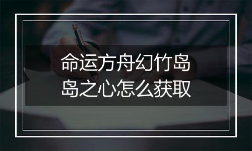 命运方舟幻竹岛岛之心怎么获取