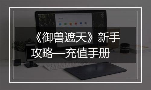 《御兽遮天》新手攻略—充值手册