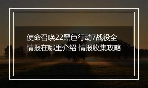 使命召唤22黑色行动7战役全情报在哪里介绍 情报收集攻略