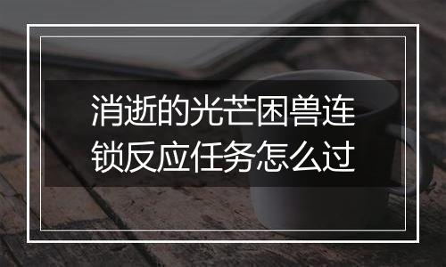 消逝的光芒困兽连锁反应任务怎么过