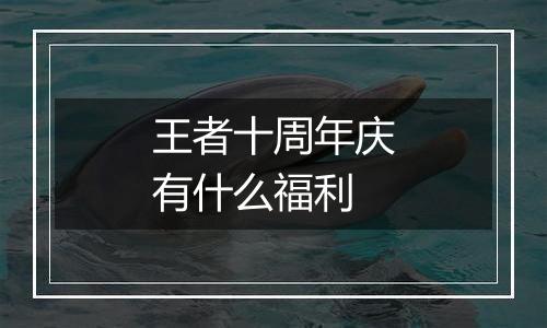 王者十周年庆有什么福利