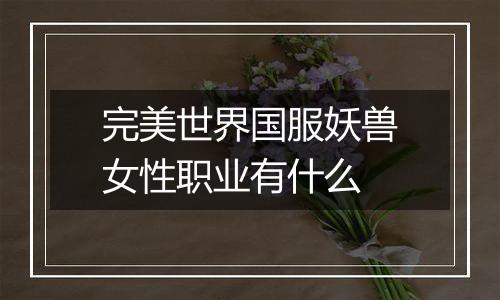 完美世界国服妖兽女性职业有什么