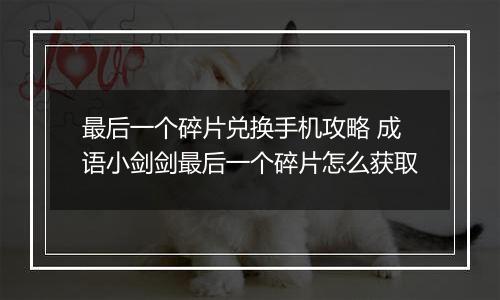 最后一个碎片兑换手机攻略 成语小剑剑最后一个碎片怎么获取