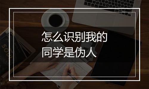 怎么识别我的同学是伪人