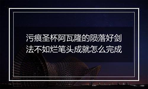 污痕圣杯阿瓦隆的陨落好剑法不如烂笔头成就怎么完成