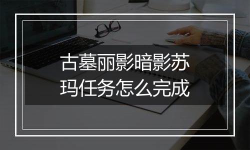古墓丽影暗影苏玛任务怎么完成