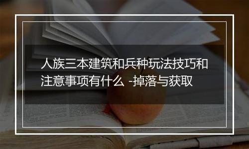 人族三本建筑和兵种玩法技巧和注意事项有什么 -掉落与获取