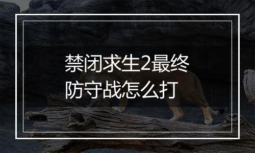 禁闭求生2最终防守战怎么打