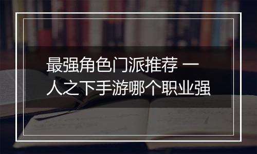 最强角色门派推荐 一人之下手游哪个职业强