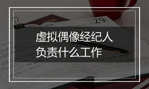 虚拟偶像经纪人负责什么工作