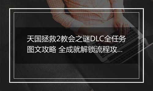 天国拯救2教会之谜DLC全任务图文攻略 全成就解锁流程攻略