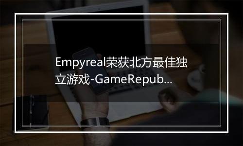 Empyreal荣获北方最佳独立游戏-GameRepublic颁奖盛典回顾