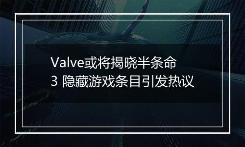 Valve或将揭晓半条命3 隐藏游戏条目引发热议