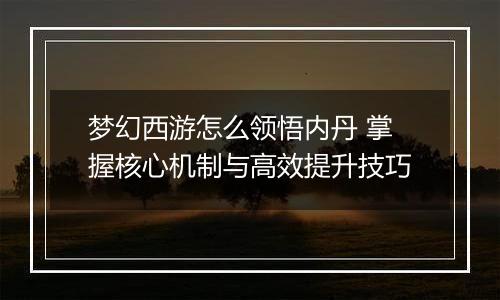 梦幻西游怎么领悟内丹 掌握核心机制与高效提升技巧