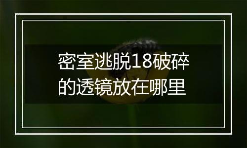 密室逃脱18破碎的透镜放在哪里