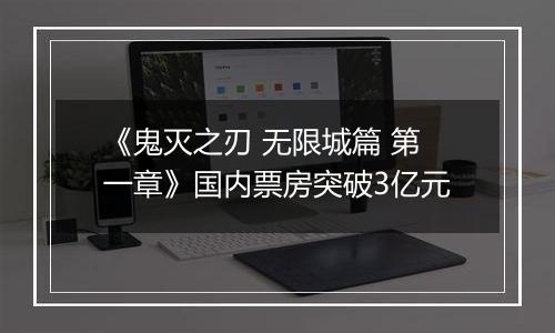《鬼灭之刃 无限城篇 第一章》国内票房突破3亿元