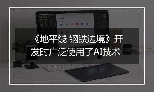 《地平线 钢铁边境》开发时广泛使用了AI技术