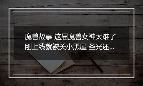 魔兽故事 这届魔兽女神太难了 刚上线就被关小黑屋 圣光还趁机洗脑