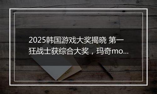2025韩国游戏大奖揭晓 第一狂战士获综合大奖，玛奇mobile摘最高荣誉