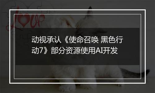 动视承认《使命召唤 黑色行动7》部分资源使用AI开发