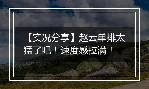 【实况分享】赵云单排太猛了吧！速度感拉满！