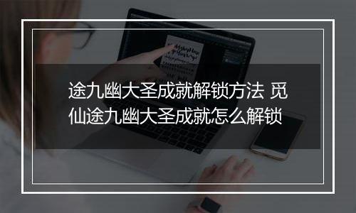 途九幽大圣成就解锁方法 觅仙途九幽大圣成就怎么解锁