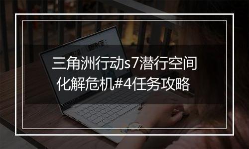 三角洲行动s7潜行空间 化解危机#4任务攻略