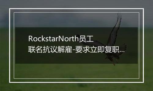 RockstarNorth员工联名抗议解雇-要求立即复职被解雇同事