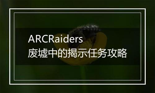 ARCRaiders废墟中的揭示任务攻略