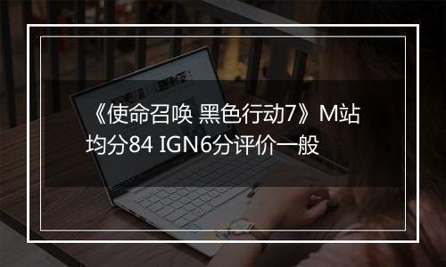 《使命召唤 黑色行动7》M站均分84 IGN6分评价一般