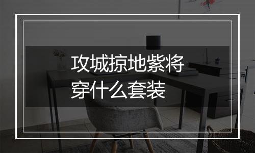 攻城掠地紫将穿什么套装