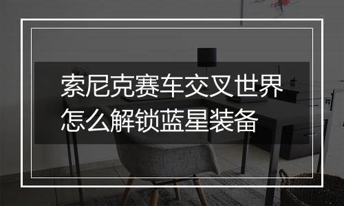 索尼克赛车交叉世界怎么解锁蓝星装备