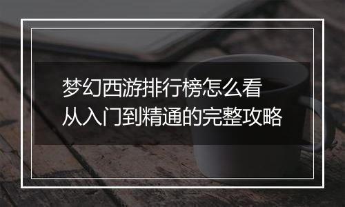 梦幻西游排行榜怎么看 从入门到精通的完整攻略