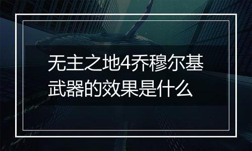 无主之地4乔穆尔基武器的效果是什么