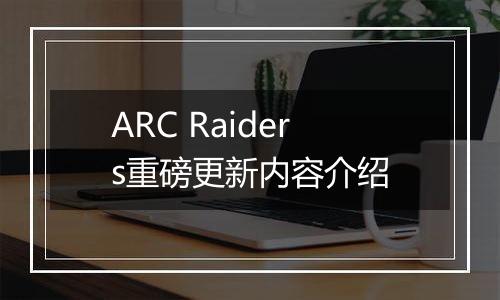 ARC Raiders重磅更新内容介绍