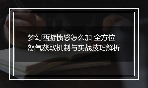 梦幻西游愤怒怎么加 全方位怒气获取机制与实战技巧解析