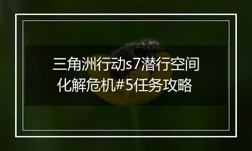 三角洲行动s7潜行空间 化解危机#5任务攻略