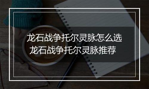 龙石战争托尔灵脉怎么选 龙石战争托尔灵脉推荐