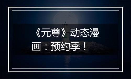 《元尊》动态漫画：预约季！