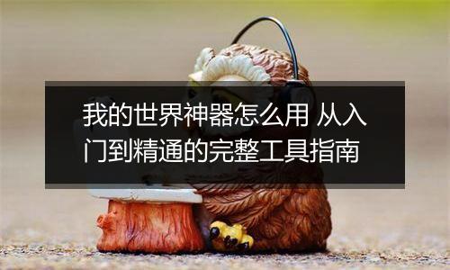 我的世界神器怎么用 从入门到精通的完整工具指南