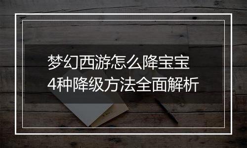 梦幻西游怎么降宝宝 4种降级方法全面解析
