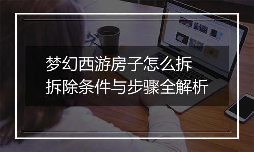 梦幻西游房子怎么拆 拆除条件与步骤全解析