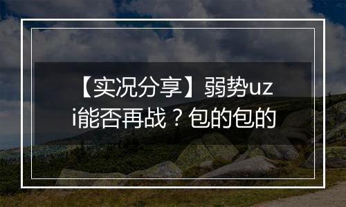 【实况分享】弱势uzi能否再战？包的包的